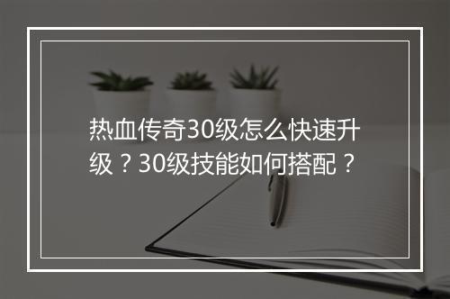 热血传奇30级怎么快速升级？30级技能如何搭配？