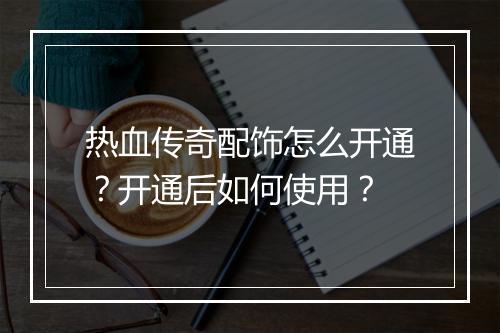 热血传奇配饰怎么开通？开通后如何使用？