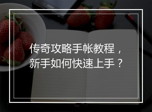 传奇攻略手帐教程，新手如何快速上手？