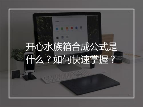 开心水族箱合成公式是什么？如何快速掌握？