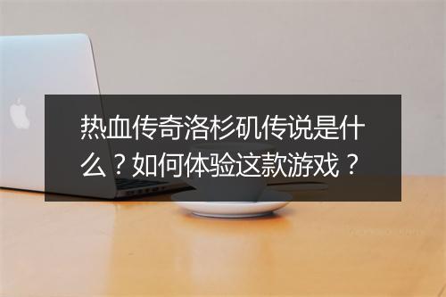 热血传奇洛杉矶传说是什么？如何体验这款游戏？