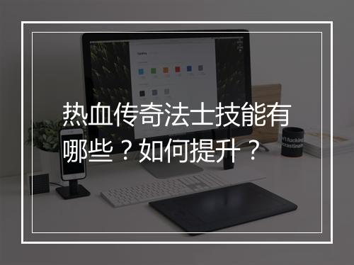热血传奇法士技能有哪些？如何提升？