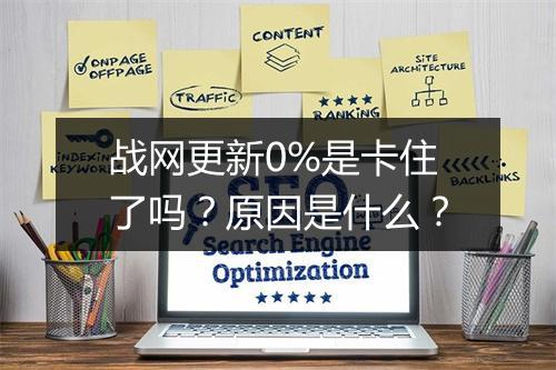 战网更新0%是卡住了吗？原因是什么？