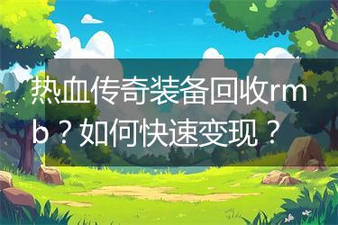 热血传奇装备回收rmb？如何快速变现？