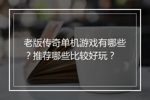 老版传奇单机游戏有哪些？推荐哪些比较好玩？