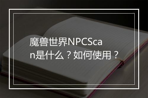 魔兽世界NPCScan是什么？如何使用？