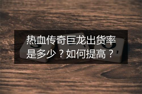 热血传奇巨龙出货率是多少？如何提高？