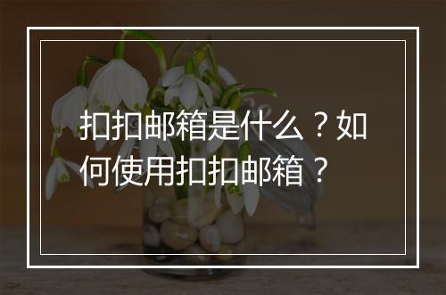 扣扣邮箱是什么？如何使用扣扣邮箱？