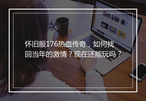 怀旧服176热血传奇，如何找回当年的激情？现在还能玩吗？