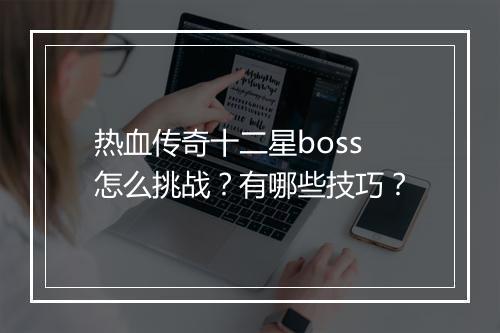 热血传奇十二星boss怎么挑战？有哪些技巧？