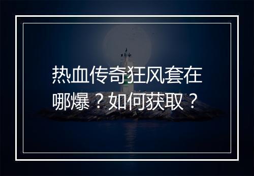 热血传奇狂风套在哪爆？如何获取？