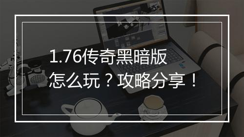 1.76传奇黑暗版怎么玩？攻略分享！