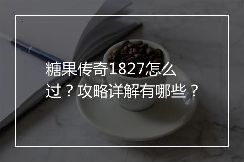 糖果传奇1827怎么过？攻略详解有哪些？