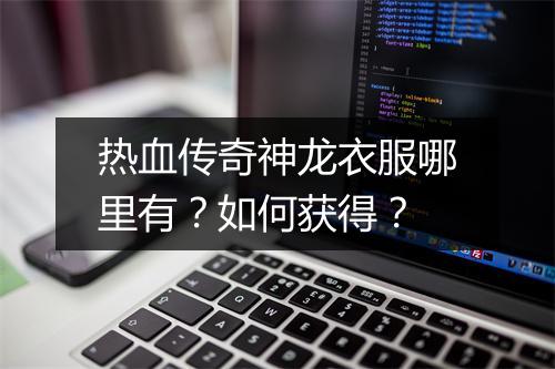热血传奇神龙衣服哪里有？如何获得？