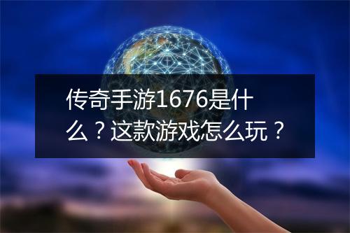 传奇手游1676是什么？这款游戏怎么玩？