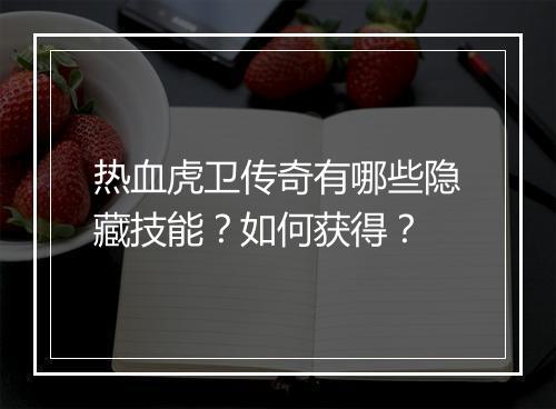 热血虎卫传奇有哪些隐藏技能？如何获得？