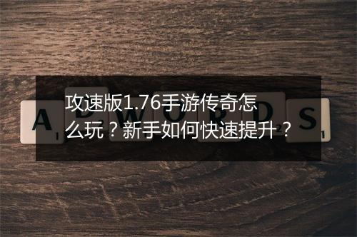 攻速版1.76手游传奇怎么玩？新手如何快速提升？