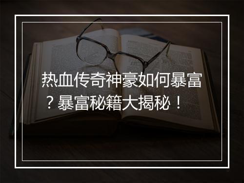 热血传奇神豪如何暴富？暴富秘籍大揭秘！