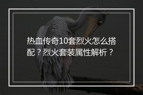 热血传奇10套烈火怎么搭配？烈火套装属性解析？