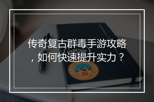 传奇复古群毒手游攻略，如何快速提升实力？