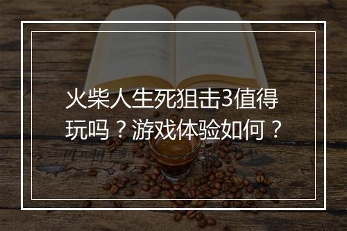 火柴人生死狙击3值得玩吗？游戏体验如何？