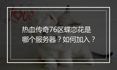 热血传奇76区蝶恋花是哪个服务器？如何加入？