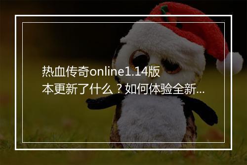 热血传奇online1.14版本更新了什么？如何体验全新内容？
