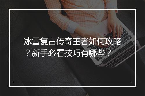 冰雪复古传奇王者如何攻略？新手必看技巧有哪些？