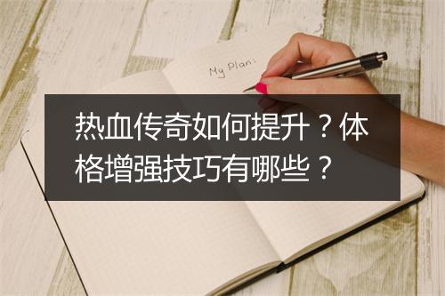 热血传奇如何提升？体格增强技巧有哪些？