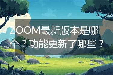 ZOOM最新版本是哪个？功能更新了哪些？