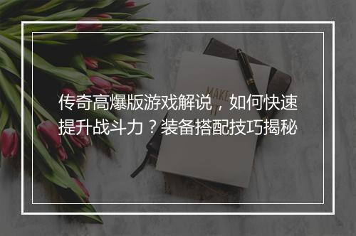 传奇高爆版游戏解说，如何快速提升战斗力？装备搭配技巧揭秘