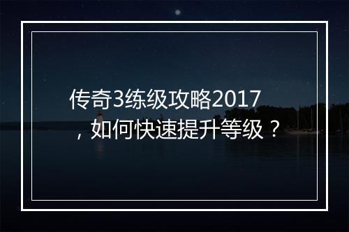 传奇3练级攻略2017，如何快速提升等级？