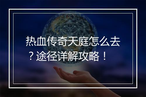 热血传奇天庭怎么去？途径详解攻略！