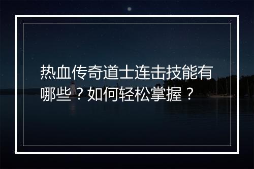 热血传奇道士连击技能有哪些？如何轻松掌握？