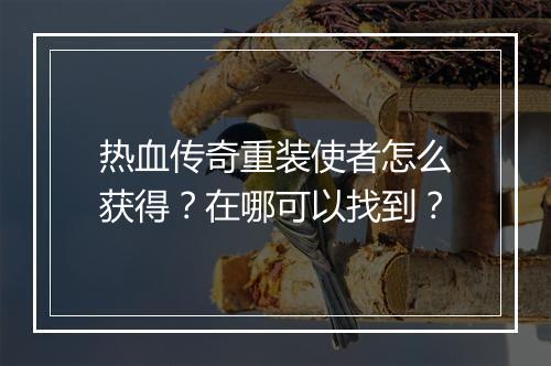 热血传奇重装使者怎么获得？在哪可以找到？