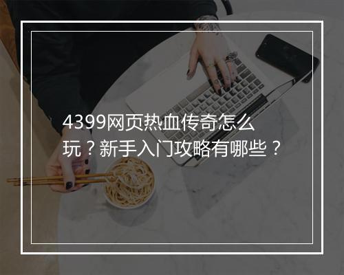 4399网页热血传奇怎么玩？新手入门攻略有哪些？