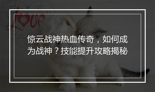 惊云战神热血传奇，如何成为战神？技能提升攻略揭秘