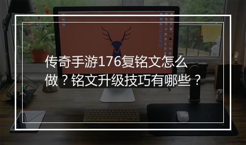 传奇手游176复铭文怎么做？铭文升级技巧有哪些？