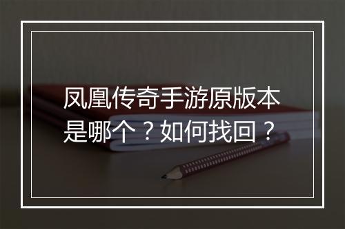 凤凰传奇手游原版本是哪个？如何找回？