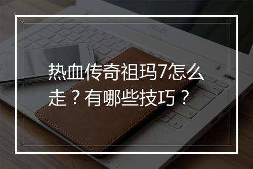 热血传奇祖玛7怎么走？有哪些技巧？