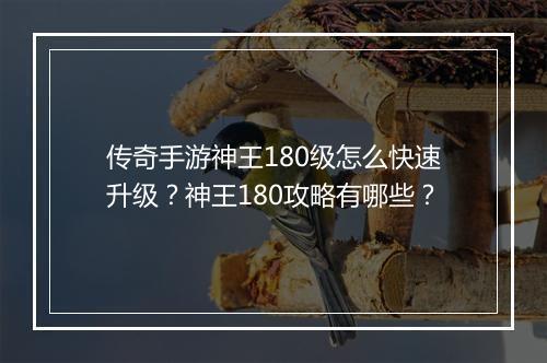 传奇手游神王180级怎么快速升级？神王180攻略有哪些？