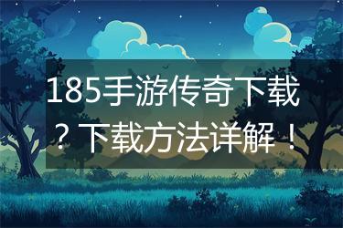 185手游传奇下载？下载方法详解！