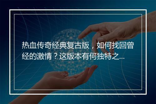 热血传奇经典复古版，如何找回曾经的激情？这版本有何独特之处？