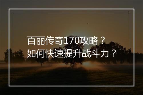 百丽传奇170攻略？如何快速提升战斗力？
