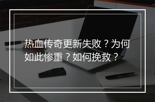 热血传奇更新失败？为何如此惨重？如何挽救？