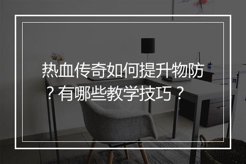热血传奇如何提升物防？有哪些教学技巧？