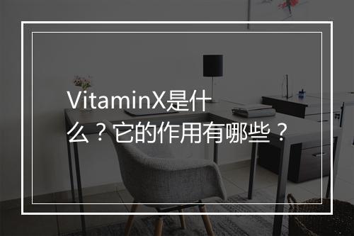 VitaminX是什么？它的作用有哪些？