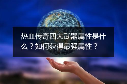 热血传奇四大武器属性是什么？如何获得最强属性？