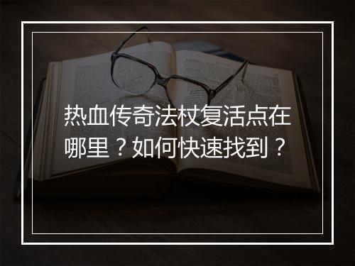 热血传奇法杖复活点在哪里？如何快速找到？