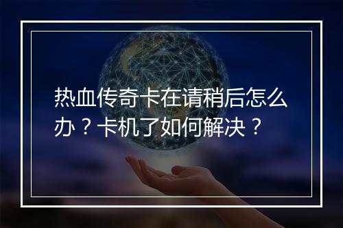 热血传奇卡在请稍后怎么办？卡机了如何解决？